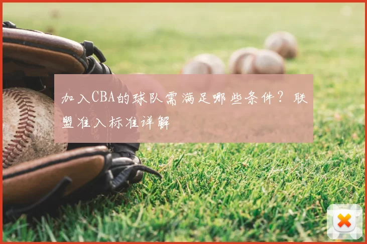 加入CBA的球队需满足哪些条件？联盟准入标准详解