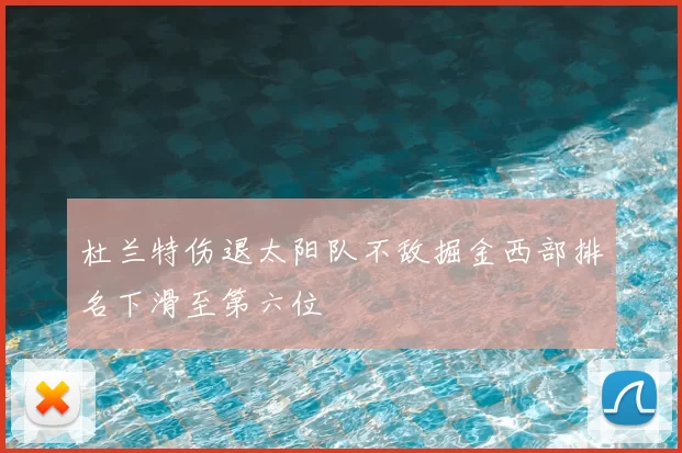 杜兰特伤退太阳队不敌掘金西部排名下滑至第六位
