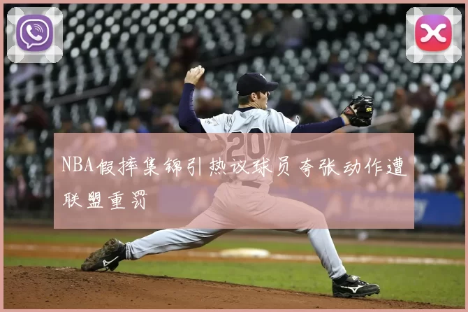 NBA假摔集锦引热议球员夸张动作遭联盟重罚