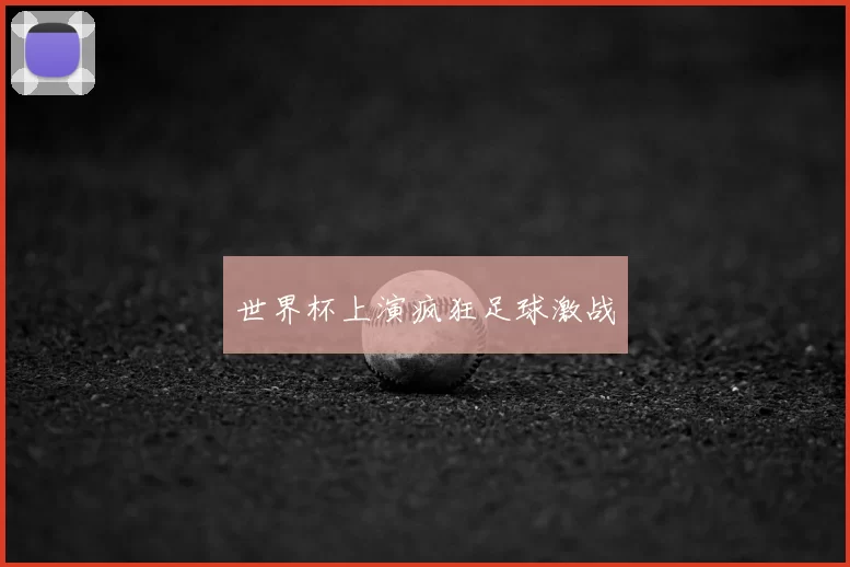 世界杯上演疯狂足球激战