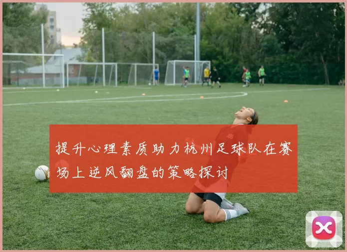 提升心理素质助力杭州足球队在赛场上逆风翻盘的策略探讨