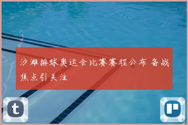 沙滩排球奥运会比赛赛程公布 备战焦点引关注