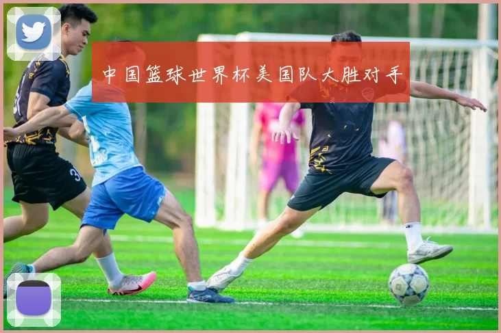 中国篮球世界杯美国队大胜对手