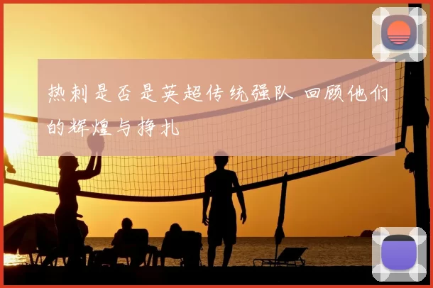 热刺是否是英超传统强队 回顾他们的辉煌与挣扎
