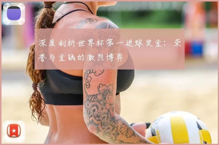 深度剖析世界杯第一进球奖金:荣誉与金钱的激烈博弈