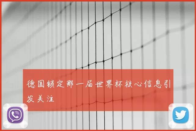 德国锁定那一届世界杯核心信息引发关注