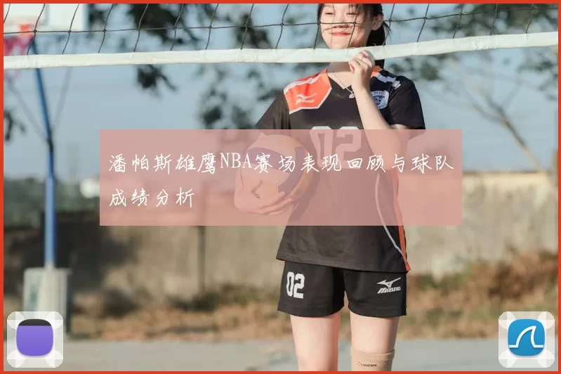潘帕斯雄鹰NBA赛场表现回顾与球队成绩分析