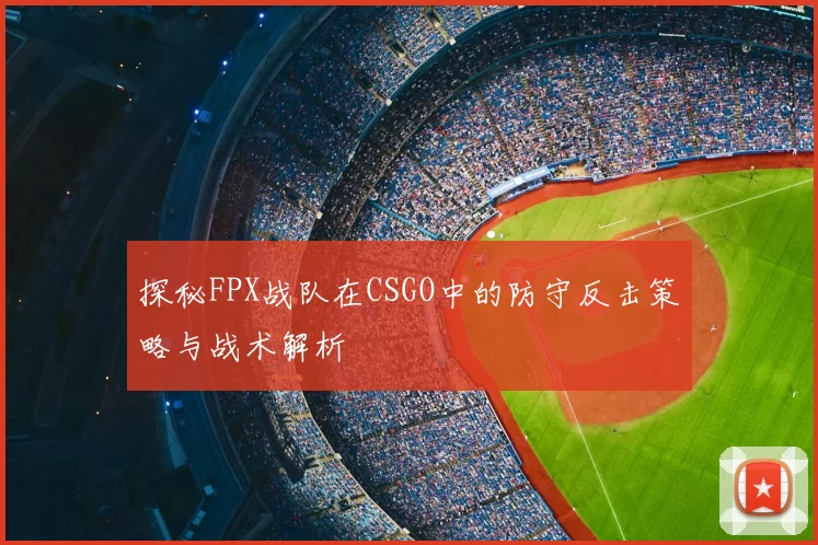 探秘FPX战队在CSGO中的防守反击策略与战术解析