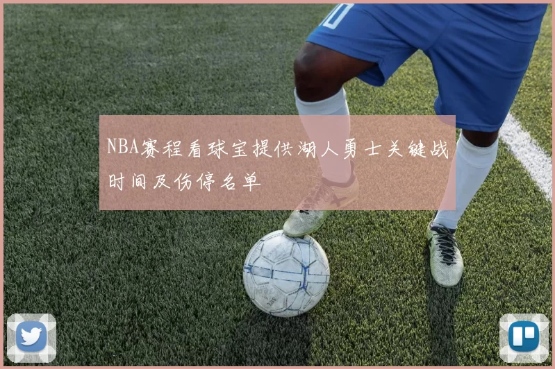 NBA赛程看球宝提供湖人勇士关键战时间及伤停名单