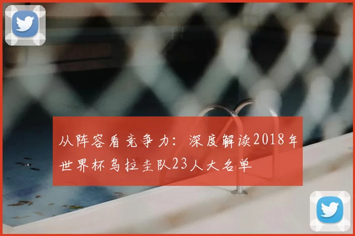 从阵容看竞争力：深度解读2018年世界杯乌拉圭队23人大名单