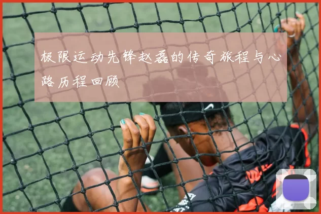 极限运动先锋赵磊的传奇旅程与心路历程回顾