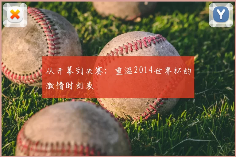 从开幕到决赛:重温2014世界杯的激情时刻表