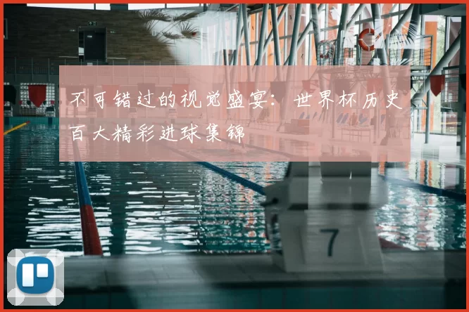 不可错过的视觉盛宴：世界杯历史百大精彩进球集锦