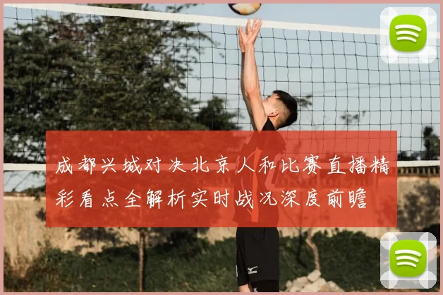 成都兴城对决北京人和比赛直播精彩看点全解析实时战况深度前瞻