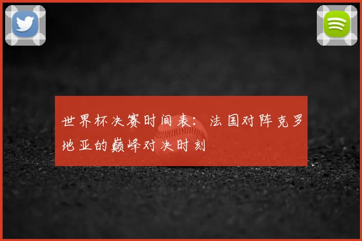 世界杯决赛时间表：法国对阵克罗地亚的巅峰对决时刻