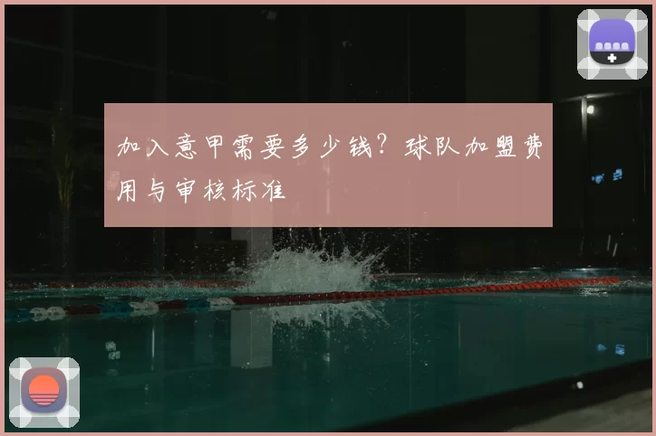 加入意甲需要多少钱？球队加盟费用与审核标准