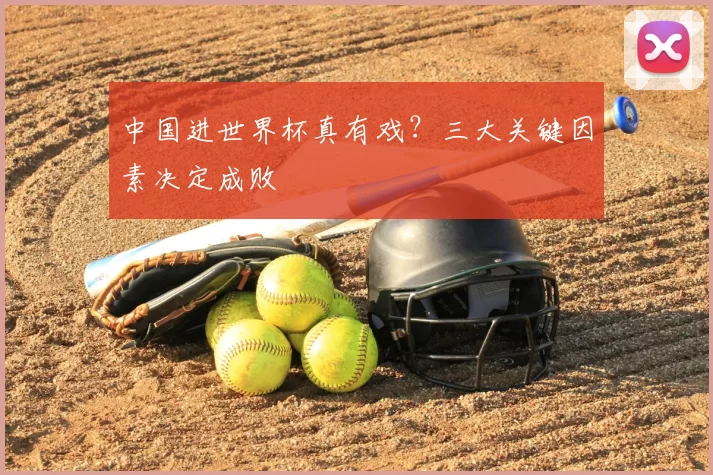 中国进世界杯真有戏？三大关键因素决定成败