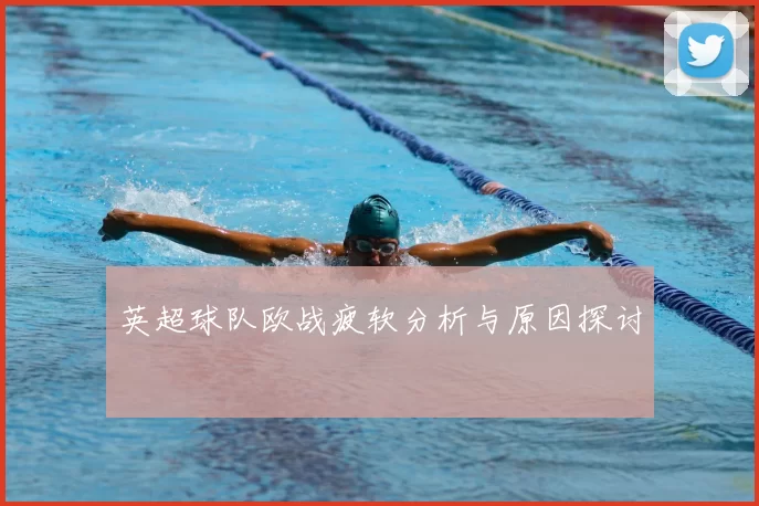 英超球队欧战疲软分析与原因探讨