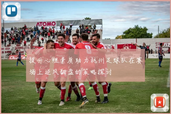 提升心理素质助力杭州足球队在赛场上逆风翻盘的策略探讨