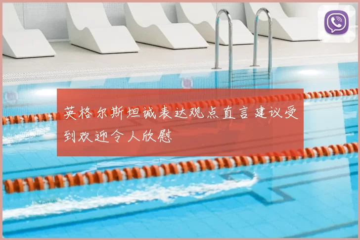 英格尔斯坦诚表达观点直言建议受到欢迎令人欣慰
