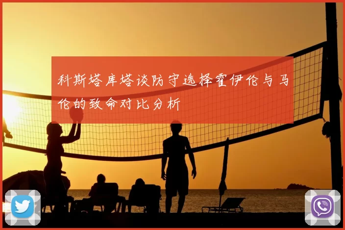 科斯塔库塔谈防守选择霍伊伦与马伦的致命对比分析