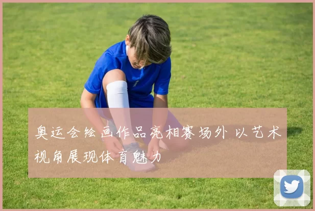 奥运会绘画作品亮相赛场外 以艺术视角展现体育魅力