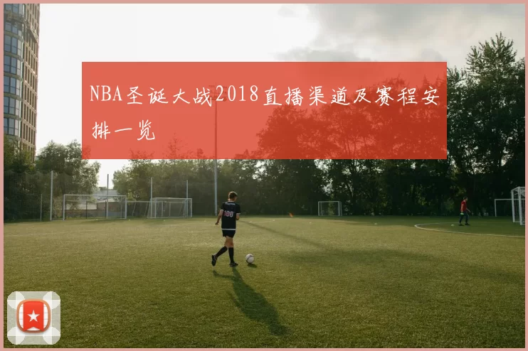 NBA圣诞大战2018直播渠道及赛程安排一览