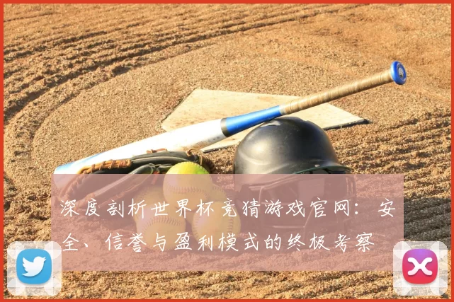 深度剖析世界杯竞猜游戏官网:安全、信誉与盈利模式的终极考察