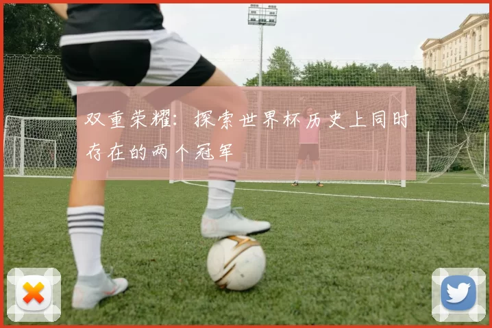 双重荣耀：探索世界杯历史上同时存在的两个冠军