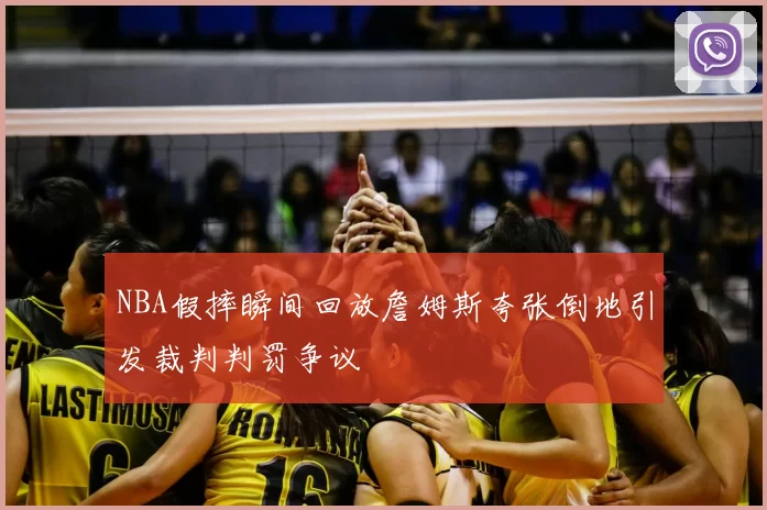 NBA假摔瞬间回放詹姆斯夸张倒地引发裁判判罚争议