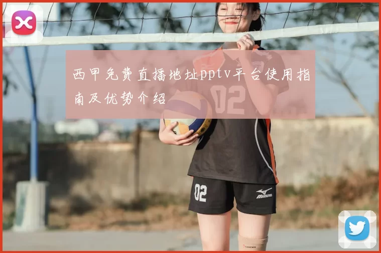 西甲免费直播地址pptv平台使用指南及优势介绍