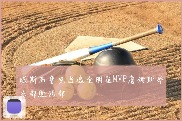 威斯布鲁克当选全明星MVP詹姆斯率东部胜西部