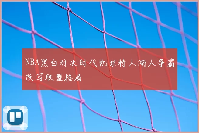 NBA黑白对决时代凯尔特人湖人争霸改写联盟格局