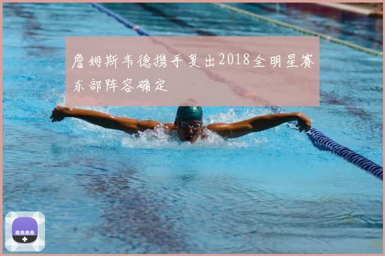 詹姆斯韦德携手复出2018全明星赛东部阵容确定