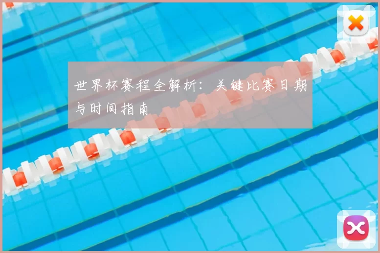 世界杯赛程全解析：关键比赛日期与时间指南