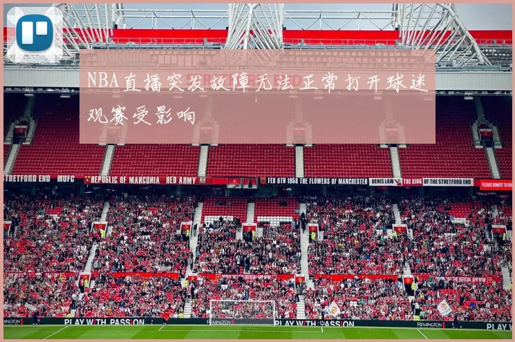 NBA直播突发故障无法正常打开球迷观赛受影响